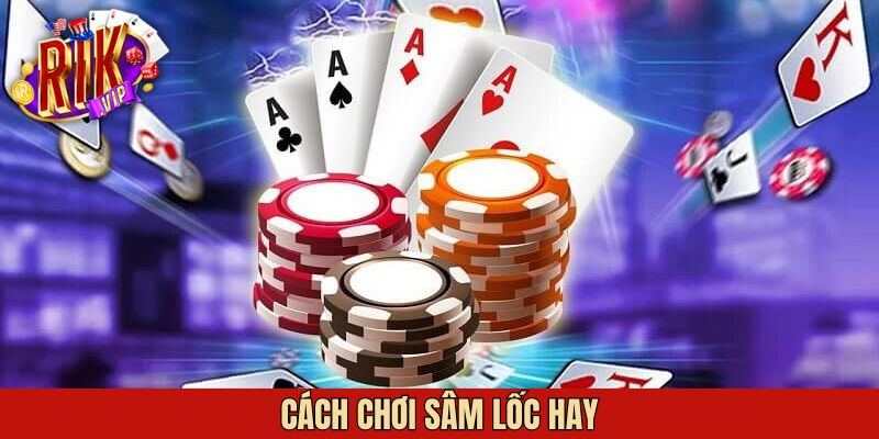 Cách Chơi Sâm Lốc Hay - Bí Quyết Giúp Làm Chủ Mọi Ván Bài