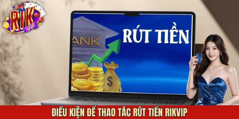 Điều kiện quan trọng khi tiến hành rút tiền Rikvip
