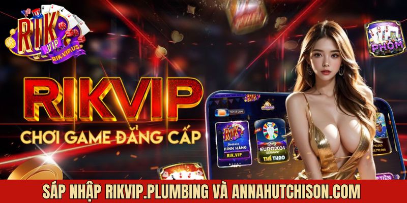 Sáp Nhập Rikvip.Plumbing và AnnaHutchison.com - Bước Ngoặt Lớn Trong Cá Cược