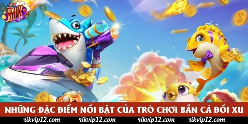 Những đặc điểm nổi bật của trò chơi bắn cá đổi xu