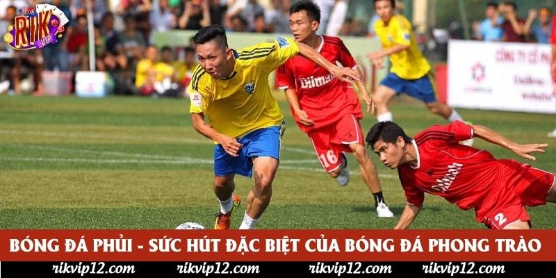 Bóng Đá Phủi - Sức Hút Đặc Biệt Của Bóng Đá Phong Trào