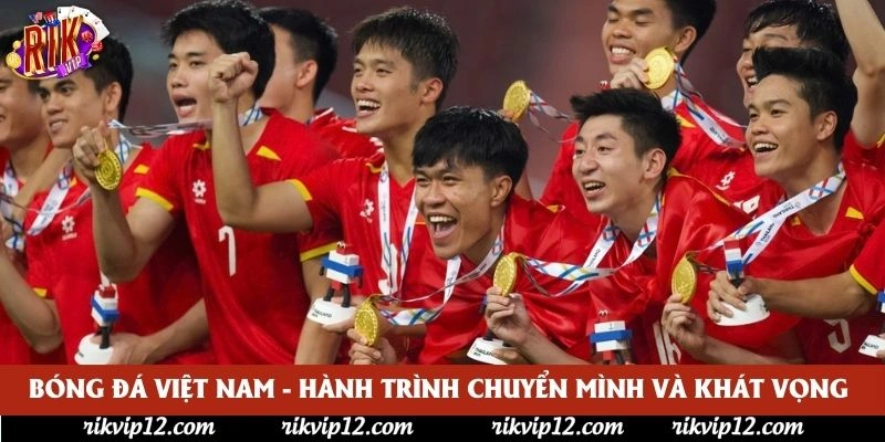 Bóng Đá Việt Nam - Hành Trình Chuyển Mình Và Khát Vọng