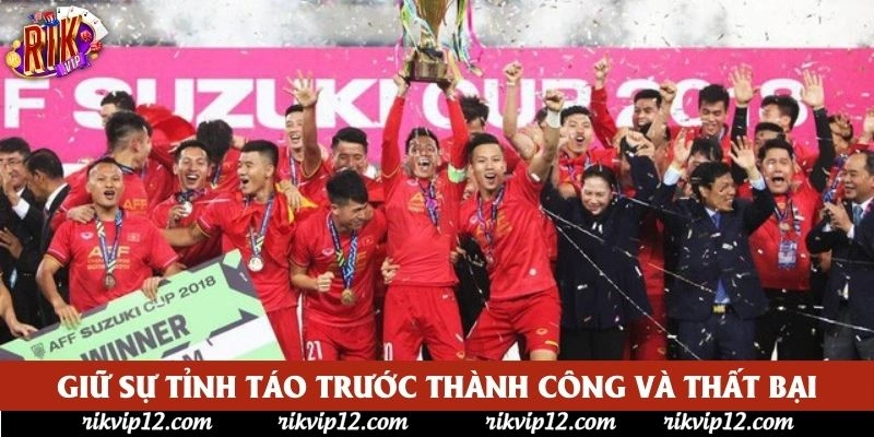 Giữ sự tỉnh táo trước thành công và thất bại Giữ sự tỉnh táo trước thành công và thất bại