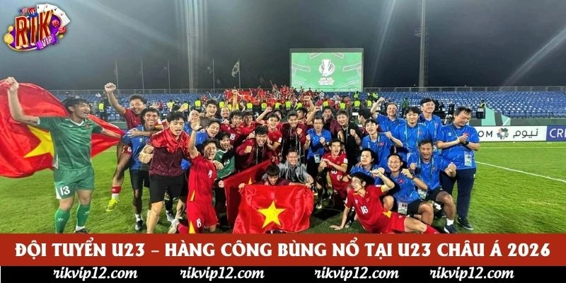 Đội Tuyển U23 – Hàng Công Bùng Nổ Tại U23 Châu Á 2026
