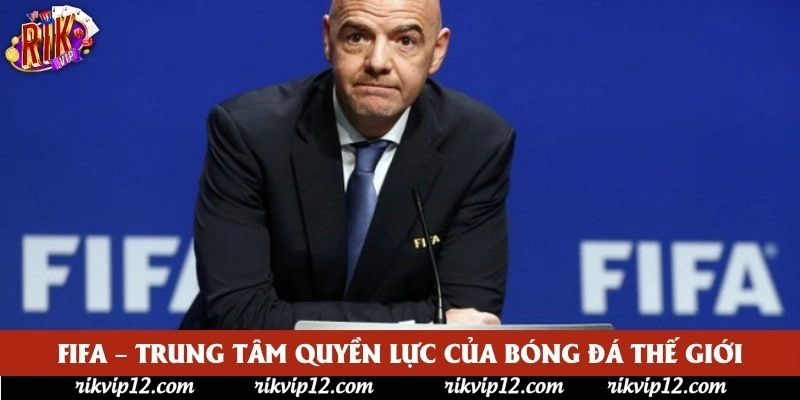 FIFA – Trung tâm quyền lực của bóng đá thế giới FIFA – Trung tâm quyền lực của bóng đá thế giới