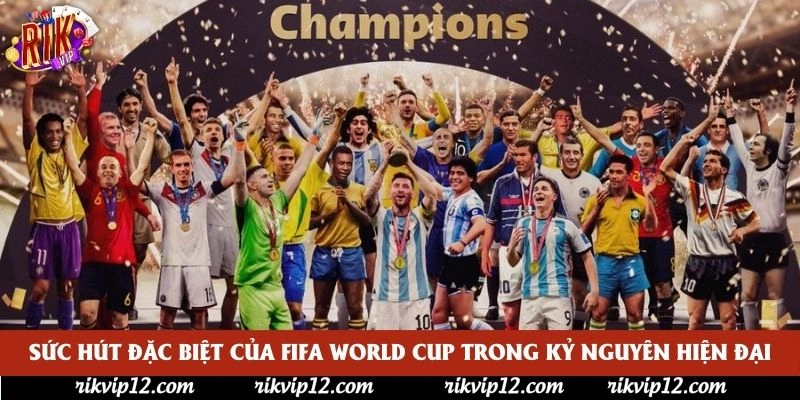 Sức hút đặc biệt của FIFA World Cup trong kỷ nguyên hiện đại