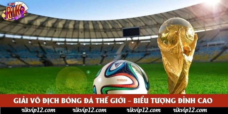 Giải Vô Địch Bóng Đá Thế Giới – Biểu Tượng Đỉnh Cao