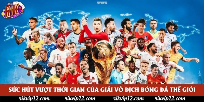 Sức hút vượt thời gian của Giải vô địch bóng đá thế giới