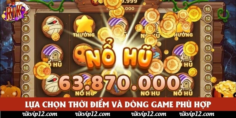 Lựa chọn thời điểm và dòng game phù hợp Lựa chọn thời điểm và dòng game phù hợp