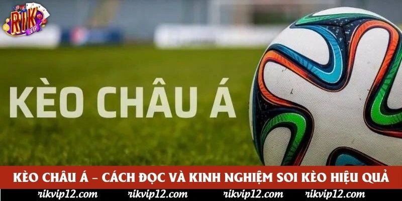 Kèo Châu Á – Cách Đọc Và Kinh Nghiệm Soi Kèo Hiệu Quả