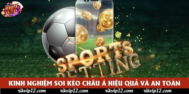 Kinh nghiệm soi kèo châu Á hiệu quả và an toàn