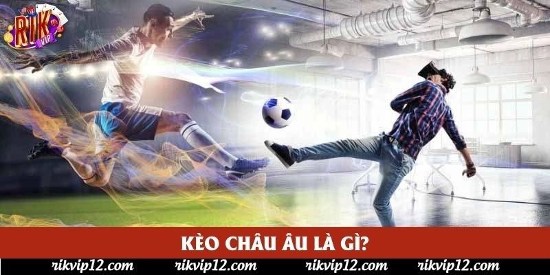 Kèo châu Âu là gì? Kèo châu Âu là gì?