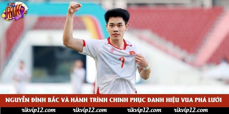 Nguyễn Đình Bắc và hành trình chinh phục danh hiệu Vua phá lưới Nguyễn Đình Bắc và hành trình chinh phục danh hiệu Vua phá lưới