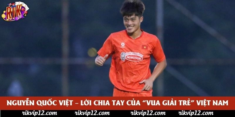 Nguyễn Quốc Việt – Lời Chia Tay Của “Vua Giải Trẻ” Việt Nam