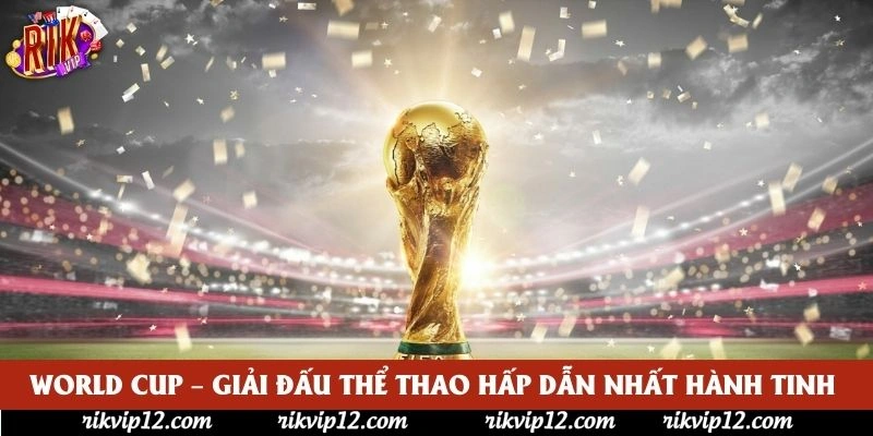 World Cup – Giải Đấu Thể Thao Hấp Dẫn Nhất Hành Tinh