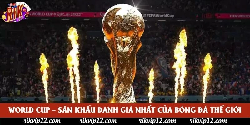 World Cup – Sân khấu danh giá nhất của bóng đá thế giới World Cup – Sân khấu danh giá nhất của bóng đá thế giới